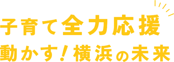 子育て全力応援 動かす！横浜の未来
